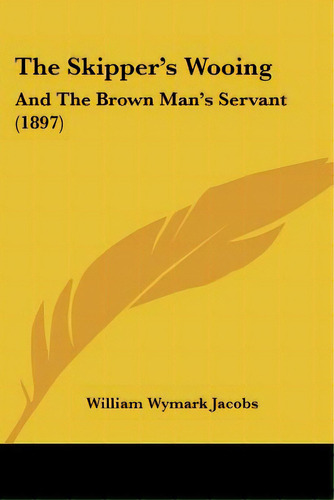 The Skipper's Wooing: And The Brown Man's Servant (1897), De Jacobs, William Wymark. Editorial Kessinger Pub Llc, Tapa Blanda En Inglés