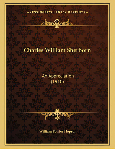 Charles William Sherborn: An Appreciation (1910), De Hopson, William Fowler. Editorial Kessinger Pub Llc, Tapa Blanda En Inglés