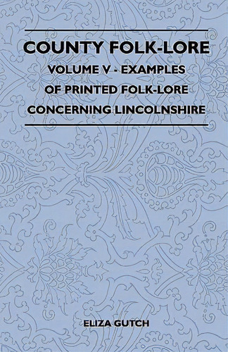 County Folk-lore Volume V - Examples Of Printed Folk-lore Concerning Lincolnshire, De Eliza Gutch. Editorial Read Books, Tapa Blanda En Inglés