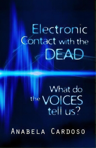 Electronic Contact With The Dead: What Do The Voices Tell Us?, De Anabela Cardoso. Editorial White Crow Books Ltd, Tapa Blanda En Inglés, 2017