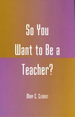 So You Want To Be A Teacher?, De Mary C. Clement. Editorial Rowman Littlefield, Tapa Blanda En Inglés