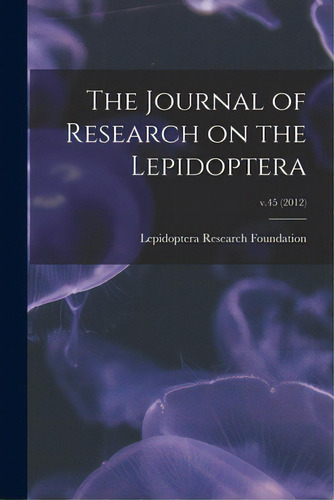 The Journal Of Research On The Lepidoptera; V.45 (2012), De Lepidoptera Research Foundation. Editorial Hassell Street Pr, Tapa Blanda En Inglés