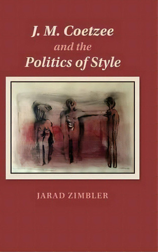 J. M. Coetzee And The Politics Of Style, De Jarad Zimbler. Editorial Cambridge University Press, Tapa Dura En Inglés