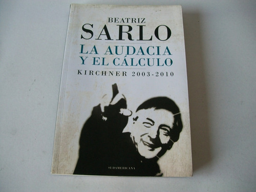 La Audacia Y El C'alculo· Kirchner 2003-2010 · Beatriz Sarlo