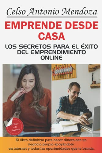 Emprende Desde Casa: Los Secretos Para El Exito Del Emprendi