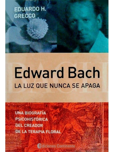 Edward Bach. La luz que nunca se apaga: Una biografía psicohistórica del creador de la terapia floral, de Grecco, Eduardo H.. Editorial Ediciones Continente, tapa blanda en español, 2005