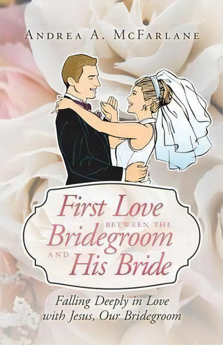 First Love Between The Bridegroom And His Bride, De Andrea A Mcfarlane. Editorial Westbow Press, Tapa Blanda En Inglés