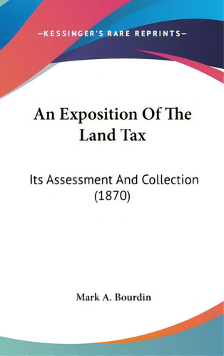 An Exposition Of The Land Tax: Its Assessment And Collection (1870), De Bourdin, Mark A.. Editorial Kessinger Pub Llc, Tapa Dura En Inglés