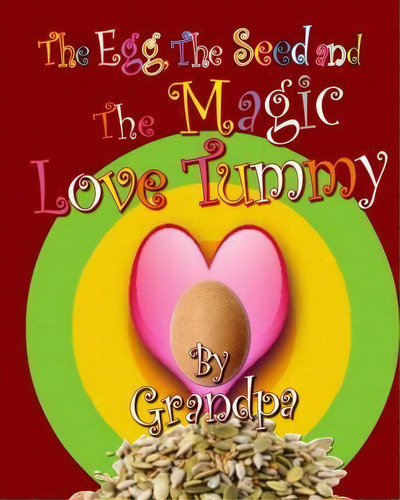 The Egg, The Seed, And The Magic Love Tummy, De Grandpa. Editorial Createspace Independent Publishing Platform, Tapa Blanda En Inglés