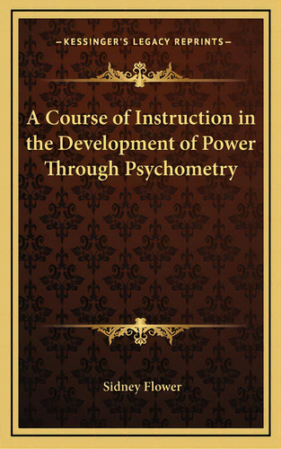 A Course Of Instruction In The Development Of Power Through Psychometry, De Flower, Sidney. Editorial Kessinger Pub Llc, Tapa Dura En Inglés