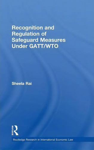 Recognition And Regulation Of Safeguard Measures Under Gatt/wto, De Sheela Rai. Editorial Taylor Francis Ltd, Tapa Dura En Inglés