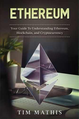 Ethereum : Your Guide To Understanding Ethereum, Blockchain, And Cryptocurrency, De Tim Mathis. Editorial Createspace Independent Publishing Platform, Tapa Blanda En Inglés