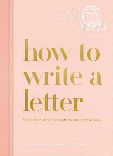 How To Write A Letter : Find The Words For Every Occasion, De Chelsea Shukov. Editorial Potter/ten Speed/harmony/rodale, Tapa Dura En Inglés