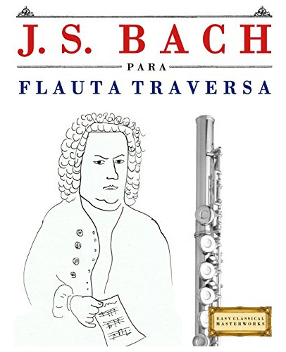 J. S. Bach Para Flauta Traversa: 10 Piezas Faciles Para Flau