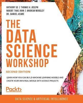 The The Data Science Workshop : Learn How You Can Build M...