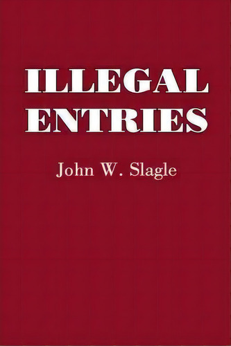 Illegal Entries, De John W. Slagle. Editorial Authorhouse, Tapa Blanda En Inglés