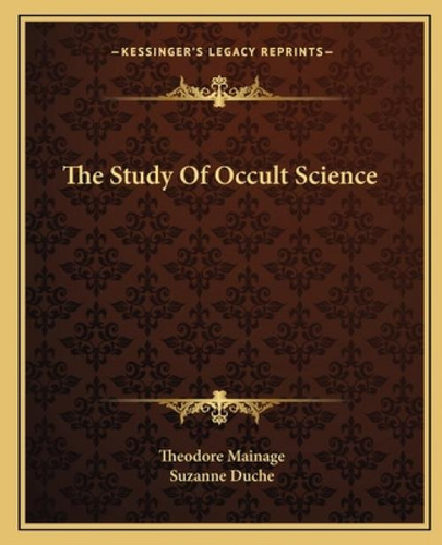 The Study Of Occult Science, De Mainage, Theodore. Kessinger's Legacy Reprints, Vol. 1. Editorial Kessinger Pub Llc, Tapa Blanda En Inglés