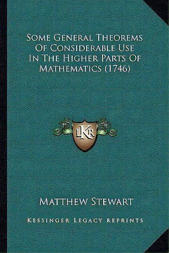 Some General Theorems Of Considerable Use In The Higher Parts Of Mathematics (1746), De Matthew Stewart. Editorial Kessinger Publishing, Tapa Blanda En Inglés