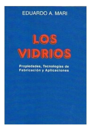 Los Vidrios: Propiedades  Tecnologias De Fabricacion Y Aplicaciones, De Eduardo A. Mari. Editorial Alsina, Tapa Blanda, Edición 1982 En Español, 1982