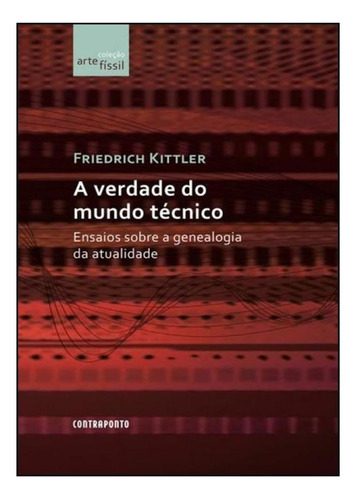 Verdade Do Mundo Técnico: Ensaios Sobre A Genealogia Da Atu, De Friedrich Kittler. Editora Contraponto, Capa Mole Em Português