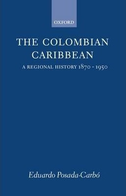 The Colombian Caribbean : A Regional History 1870-1950 - ...