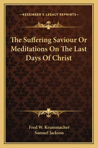 The Suffering Saviour Or Meditations On The Last Days Of Christ, De Krummacher, Fred W.. Kessinger's Legacy Reprints, Vol. 1. Editorial Kessinger Pub Llc, Tapa Blanda En Inglés