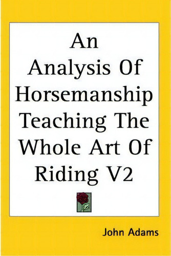 An Analysis Of Horsemanship Teaching The Whole Art Of Riding V2, De John Adams. Editorial Kessinger Publishing Co, Tapa Dura En Inglés