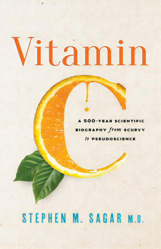 Vitamin C: A 500-year Scientific Biography From Scurvy To Pseudoscience, De Sagar, Stephen M.. Editorial Prometheus Books, Tapa Dura En Inglés