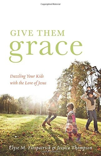 Give Them Grace Dazzling Your Kids With The Love Of Jesus