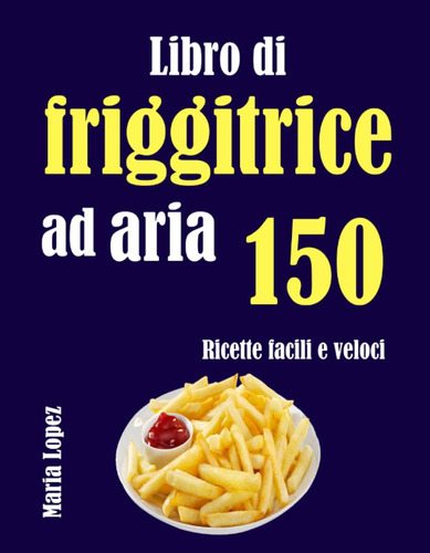 Libro: Libro Di Friggitrice Ad Aria: 150 Ricette Facili E Ve