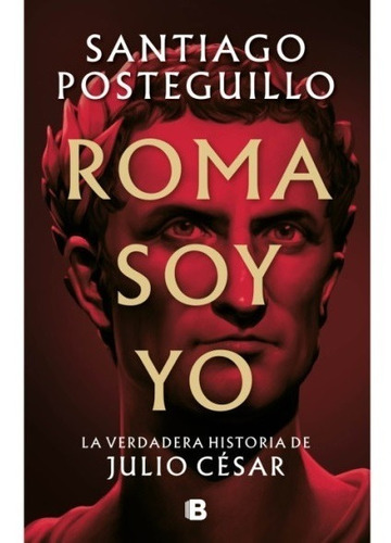 Roma Soy Yo. Santiago Posteguillo. Ediciones B