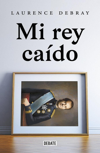 Libro: Mi Rey Caido. Juan Carlos De España. Debray, Laurence