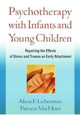 Psychotherapy With Infants And Young Children : Repairing The Effects Of Stress And Trauma On Ear..., De Alicia F. Lieberman. Editorial Guilford Publications, Tapa Blanda En Inglés, 2011