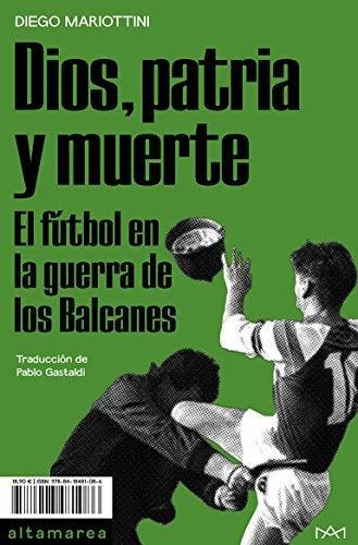 Dios, Patria Y Muerte: El Fútbol En La Guerra De Los Balcanes: 13 (ensayo), De Mariottini, Diego. Editorial Altamarea Ediciones, Tapa Tapa Blanda En Español