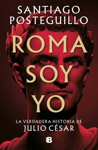 Roma soy yo: La verdadera historia de Julio César, de Posteguillo, Santiago. Serie Histórica Editorial Ediciones B, tapa blanda en español, 2022