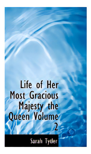 Life Of Her Most Gracious Majesty The Queen Volume 2, De Tytler, Sarah. Editorial Bibliobazaar, Tapa Dura En Inglés