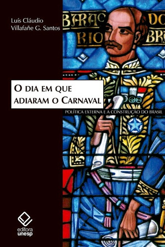 O dia em que adiaram o Carnaval: Política externa e a construção do Brasil, de Santos, Luís Cláudio Villafañe G.. Fundação Editora da Unesp, capa mole em português, 2010