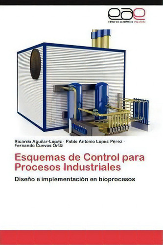 Esquemas De Control Para Procesos Industriales: Diseño E Implementación En Bioprocesos, De Aguilar-lopez Ricardo., Vol. 1. Editorial Eae Editorial Academia Espanola, Tapa Blanda En Español