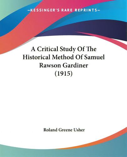 A Critical Study Of The Historical Method Of Samuel Rawson Gardiner (1915), De Usher, Roland Greene. Kessinger's Rare Reprints, Vol. 1. Editorial Kessinger Pub Llc, Tapa Blanda En Inglés