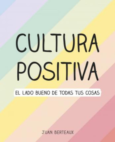 Cultura Positiva : El Lado Bueno De Todas Tus Cosas / Juan B