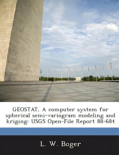 Geostat, A Computer System For Spherical Semi-variogram Modeling And Kriging: Usgs Open-file Repo...: Usgs Open-file Report 88-684, De Boger, L. W.., Vol. 1. Editorial Bibliogov, Tapa Blanda En Inglés
