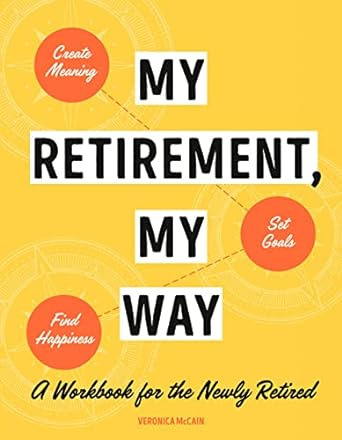 My Retirement, My Way: A Workbook For The Newly Retired To C