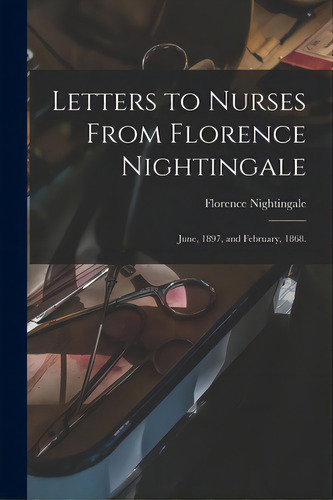 Letters To Nurses From Florence Nightingale: June, 1897, And February, 1868., De Nightingale, Florence 1820-1910. Editorial Legare Street Pr, Tapa Blanda En Inglés