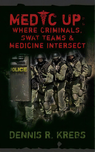 Medic Up: Where Criminals, Swat Teams & Medicine Intersect, De Krebs, Dennis R.. Editorial Createspace, Tapa Blanda En Inglés
