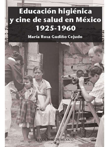 Educación Higiénica Y Cine De Salud En México 1925-1960, De Gudiño Cejudo , María Rosa.. Editorial Colegio De México En Español