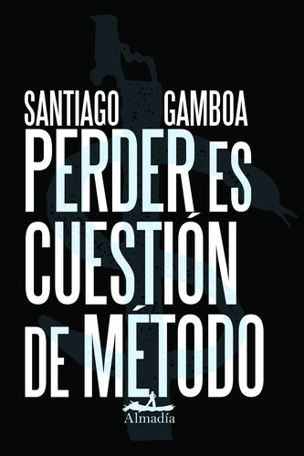 PERDER ES CUESTION DE METODO, de Gamboa, Santiago. Serie Negra Editorial Almadía, tapa blanda en español, 2014