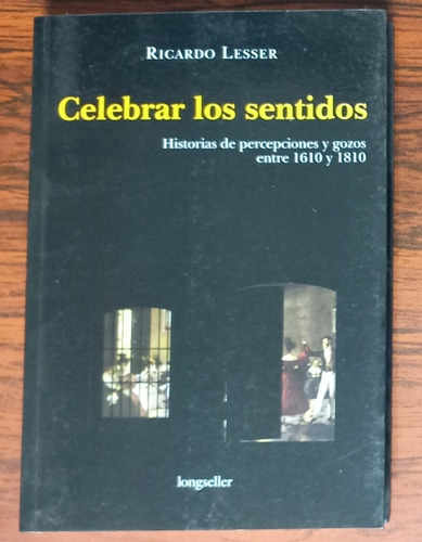 Celebrar Los Sentidos. Ricardo Lesser. Goces Históricos