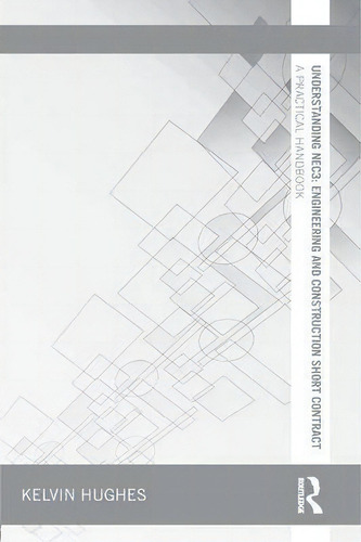 Understanding Nec3: Engineering And Construction Short Contract: A Practical Handbook, De Kelvin Hughes., Vol. 1. Editorial Taylor Francis Ltd, Tapa Blanda En Inglés