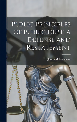 Public Principles Of Public Debt, A Defense And Restatement, De Buchanan, James M.., Vol. 1. Editorial Hassell Street Pr, Tapa Dura En Inglés