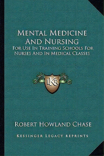 Mental Medicine And Nursing : For Use In Training Schools For Nurses And In Medical Classes, De Robert Howland Chase. Editorial Kessinger Publishing, Tapa Blanda En Inglés